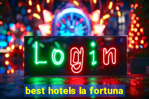 best hotels la fortuna