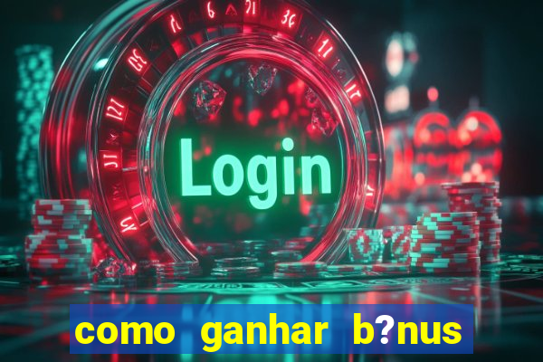 como ganhar b?nus na betano