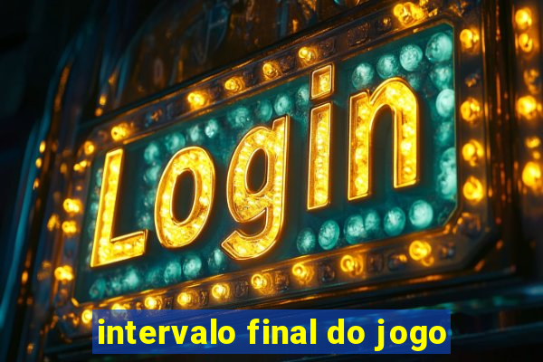 intervalo final do jogo