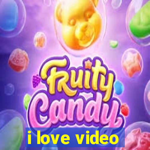 i love video