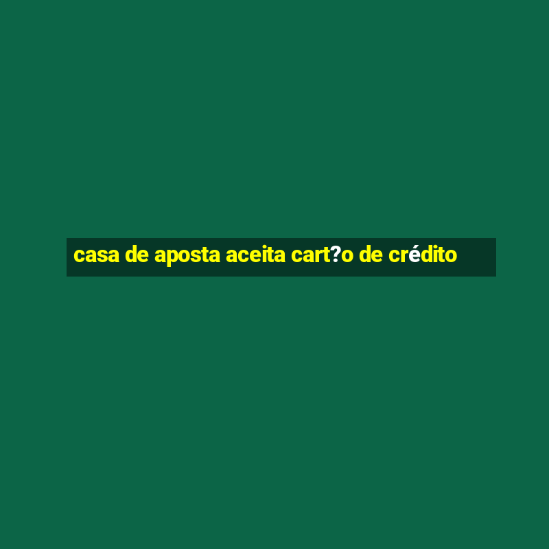 casa de aposta aceita cart?o de crédito