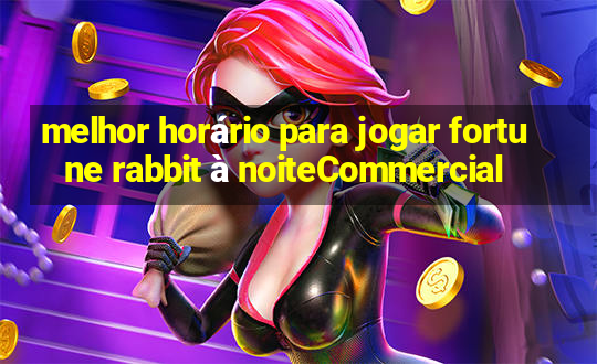 melhor horário para jogar fortune rabbit à noiteCommercial