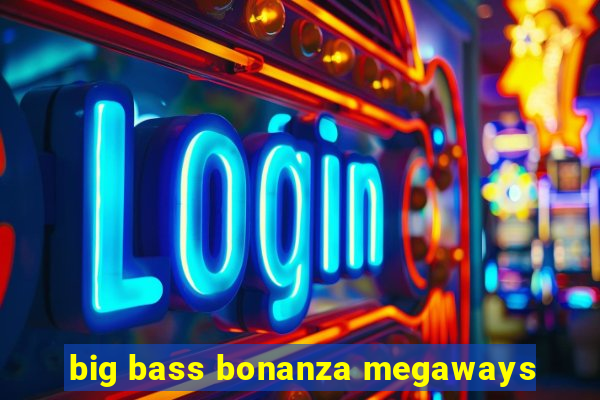 big bass bonanza megaways