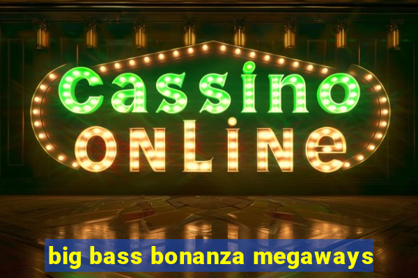 big bass bonanza megaways