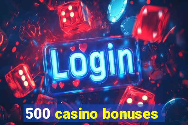 500 casino bonuses