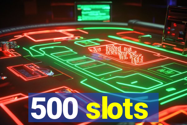 500 slots