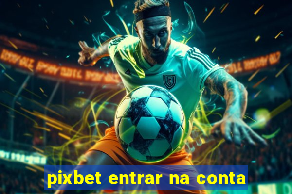 pixbet entrar na conta