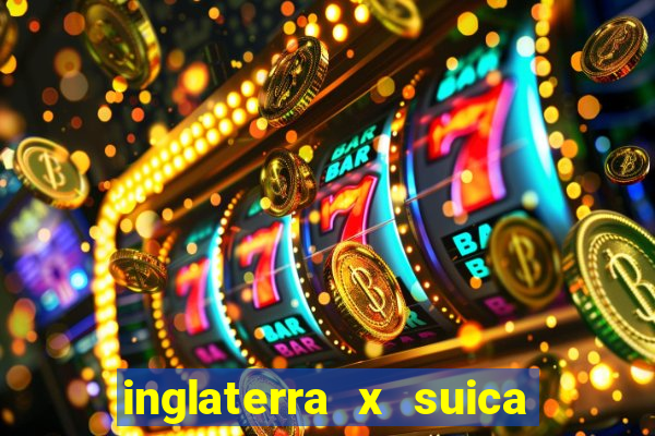 inglaterra x suica ao vivo