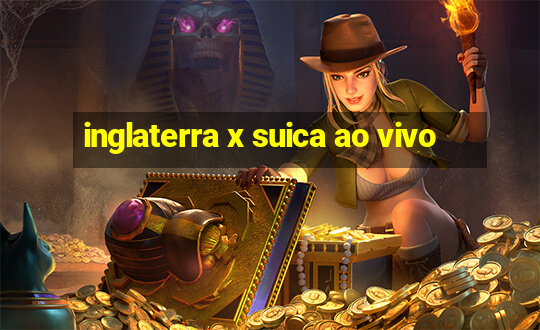 inglaterra x suica ao vivo