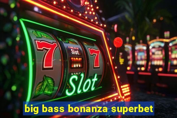 big bass bonanza superbet