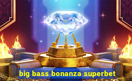 big bass bonanza superbet