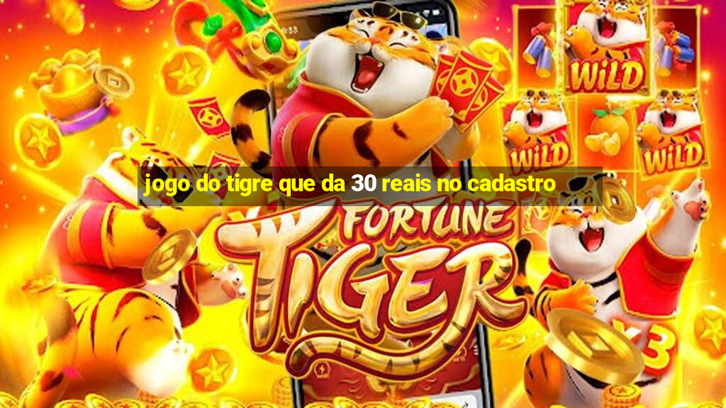 jogo do tigre que da 30 reais no cadastro