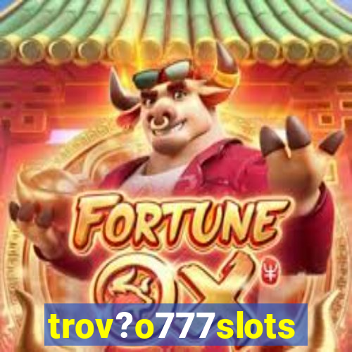 trov?o777slots