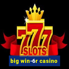 big win-6r casino