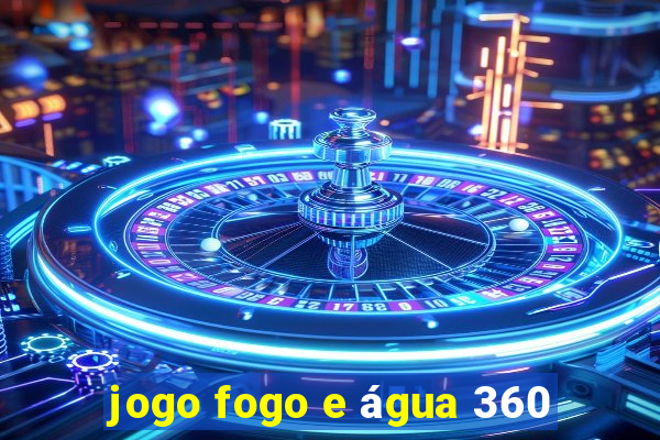 jogo fogo e água 360