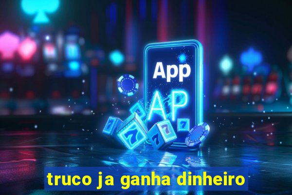 truco ja ganha dinheiro