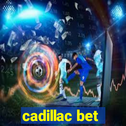 cadillac bet