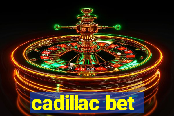 cadillac bet