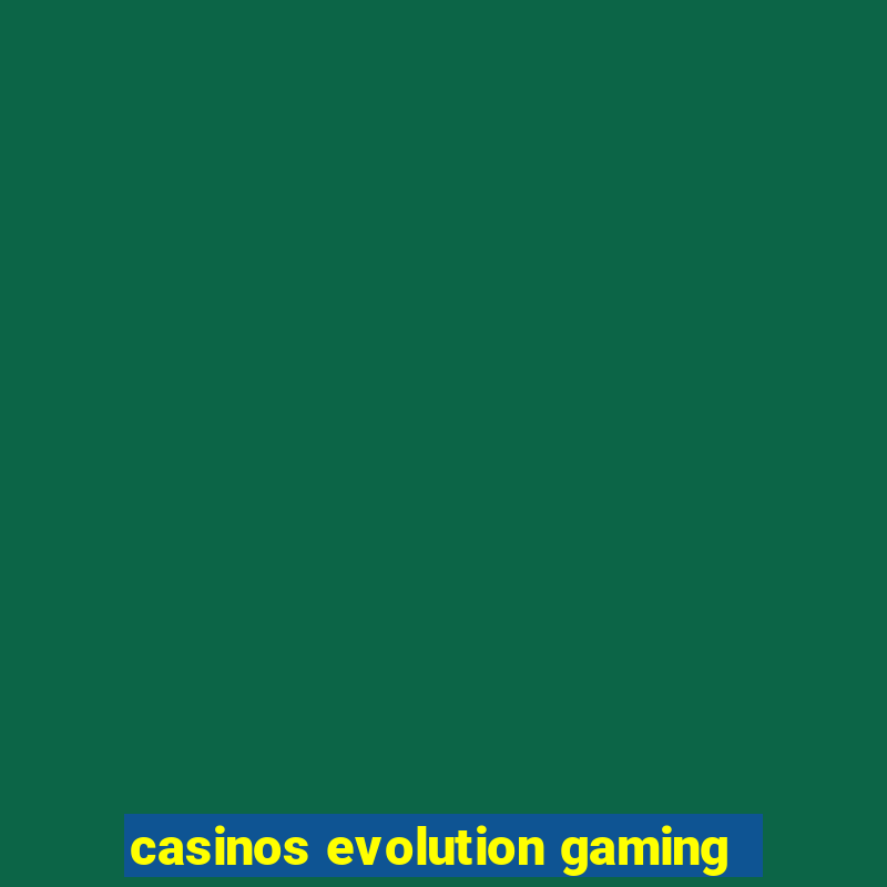 casinos evolution gaming