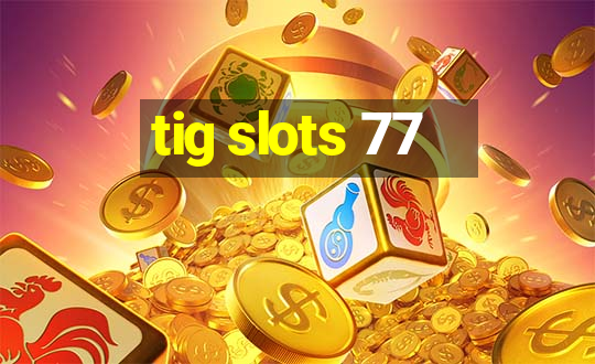 tig slots 77