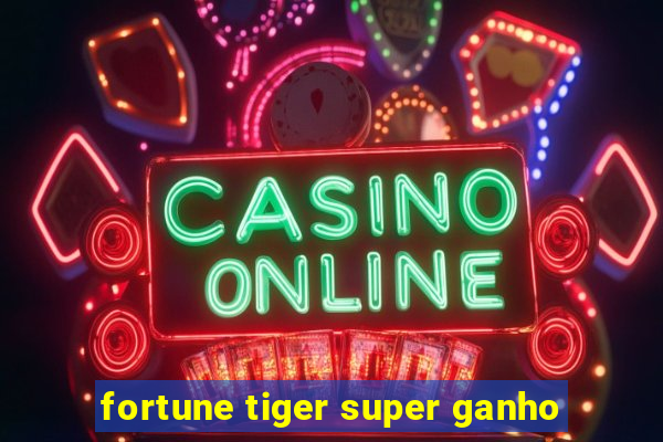 fortune tiger super ganho