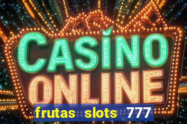 frutas slots 777 paga mesmo