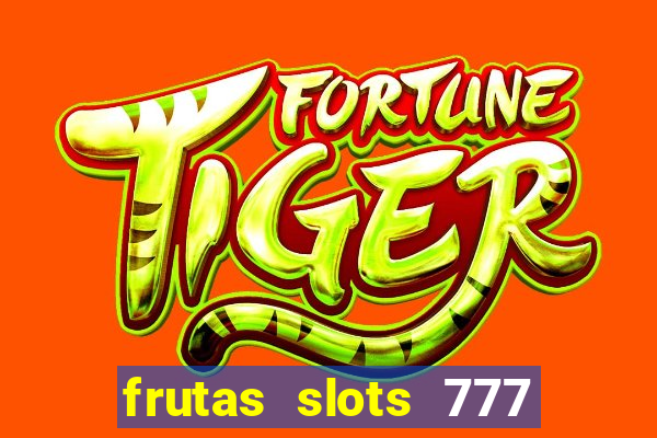 frutas slots 777 paga mesmo