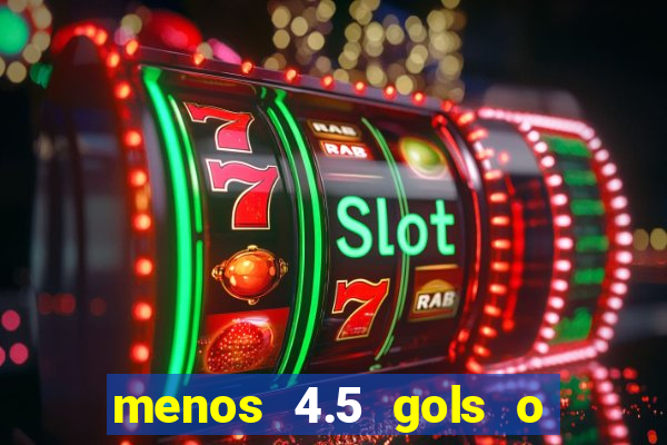 menos 4.5 gols o que significa