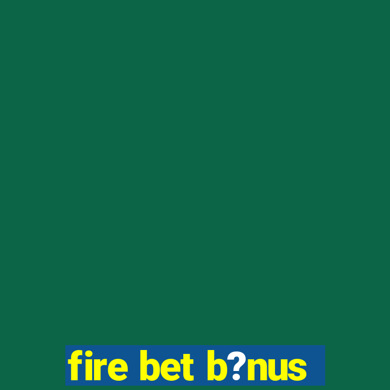 fire bet b?nus