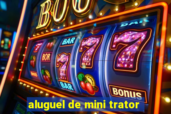 aluguel de mini trator