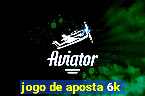 jogo de aposta 6k