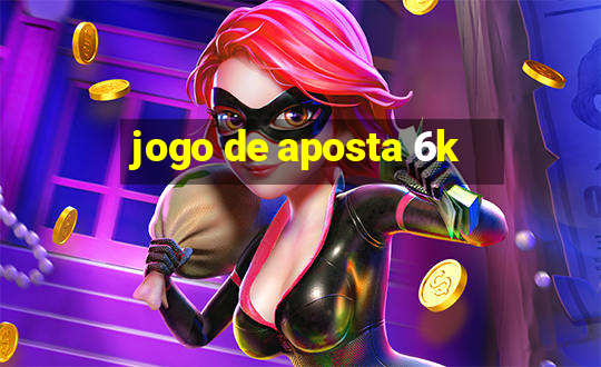 jogo de aposta 6k