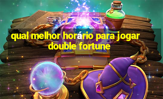 qual melhor horário para jogar double fortune