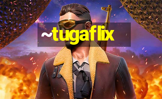 ~tugaflix