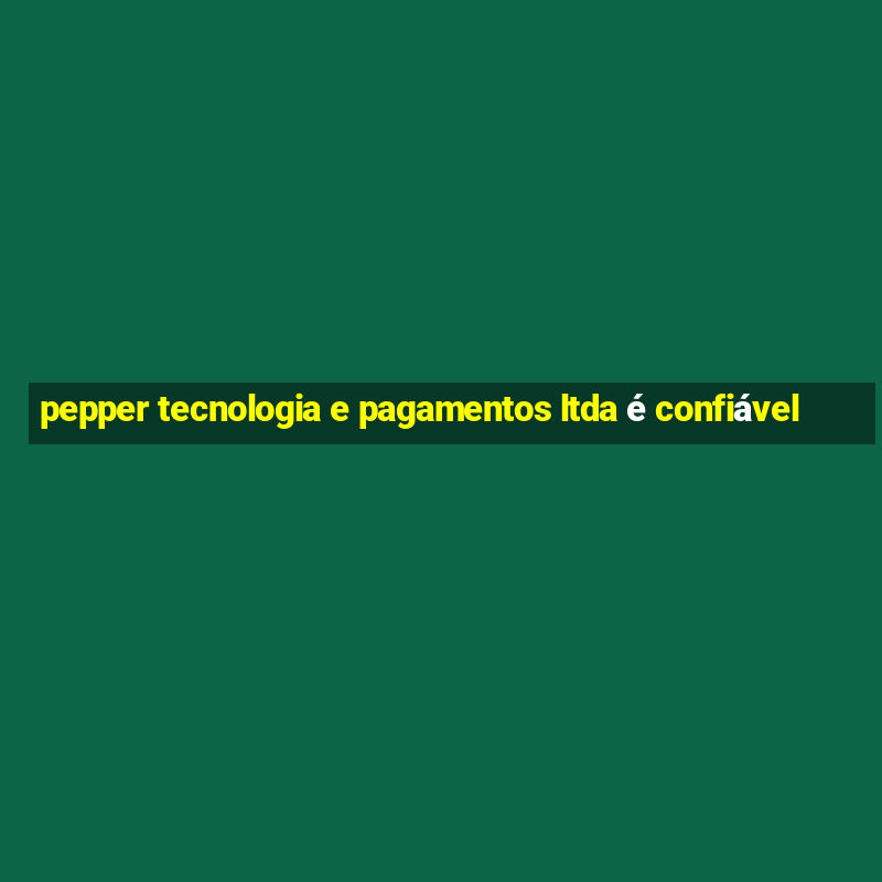 pepper tecnologia e pagamentos ltda é confiável