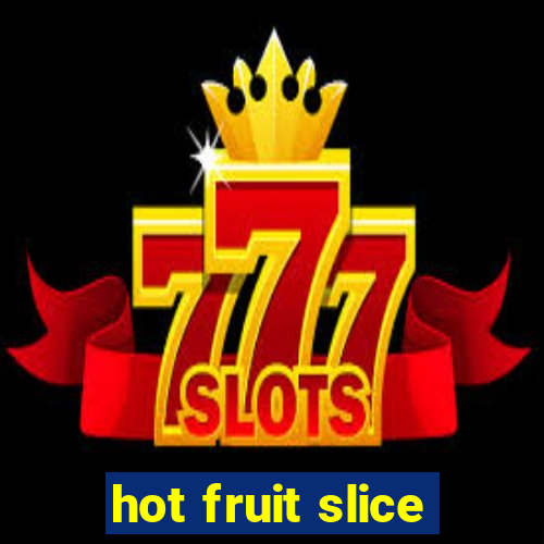 hot fruit slice