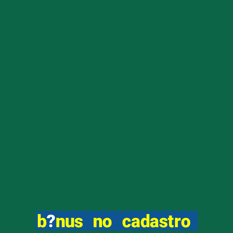 b?nus no cadastro sem deposito