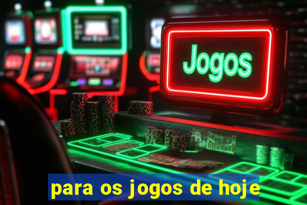 para os jogos de hoje