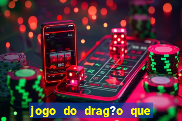 jogo do drag?o que dá dinheiro