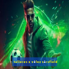 talleres x vélez sársfield