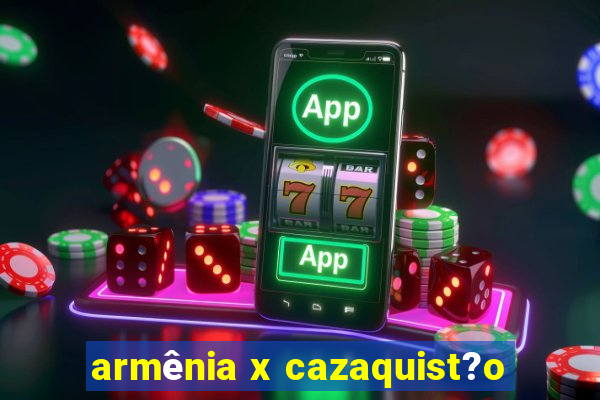 armênia x cazaquist?o