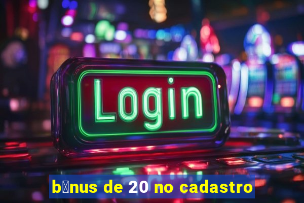 b么nus de 20 no cadastro