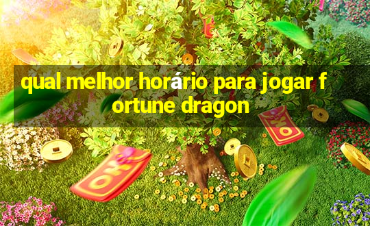 qual melhor horário para jogar fortune dragon