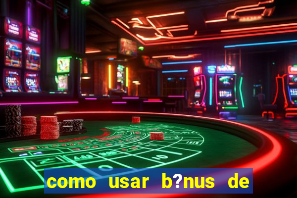 como usar b?nus de cassino estrela bet