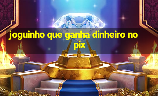 joguinho que ganha dinheiro no pix