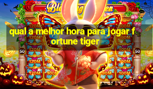 qual a melhor hora para jogar fortune tiger