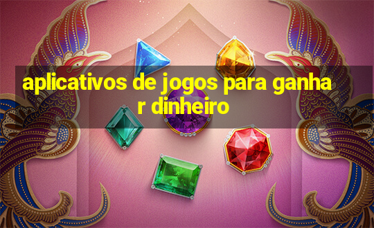 aplicativos de jogos para ganhar dinheiro