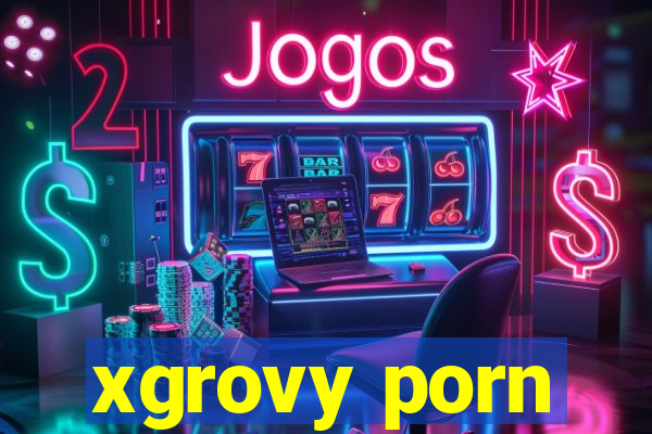 xgrovy porn