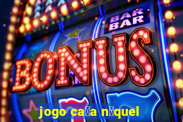 jogo ca莽a n铆quel