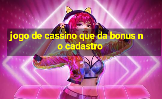 jogo de cassino que da bonus no cadastro